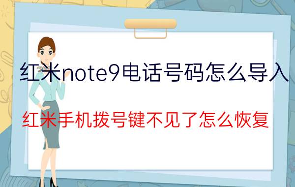 红米note9电话号码怎么导入 红米手机拨号键不见了怎么恢复？